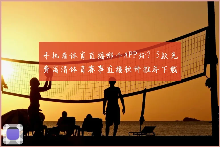 手机看体育直播哪个APP好？5款免费高清体育赛事直播软件推荐下载