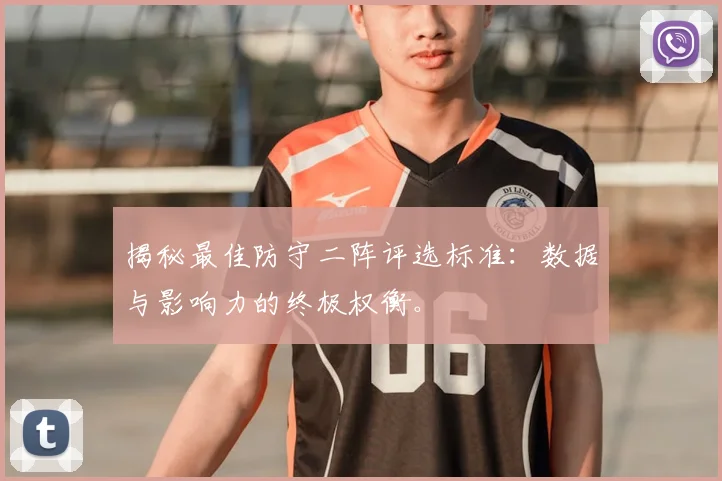 揭秘最佳防守二阵评选标准:数据与影响力的终极权衡。
