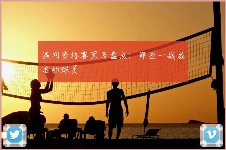 温网资格赛黑马盘点:那些一战成名的球员
