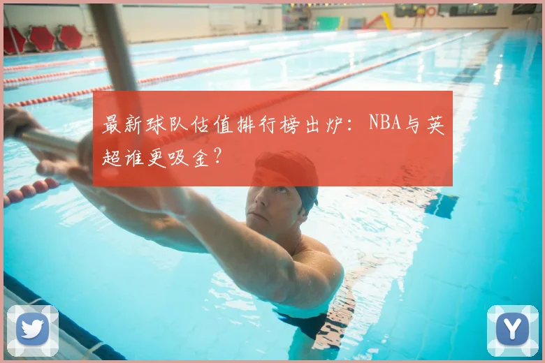 最新球队估值排行榜出炉：NBA与英超谁更吸金？