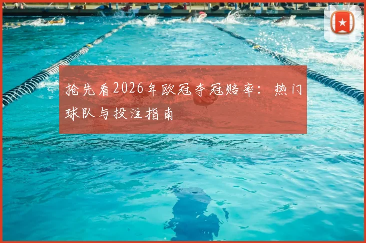 抢先看2026年欧冠夺冠赔率:热门球队与投注指南