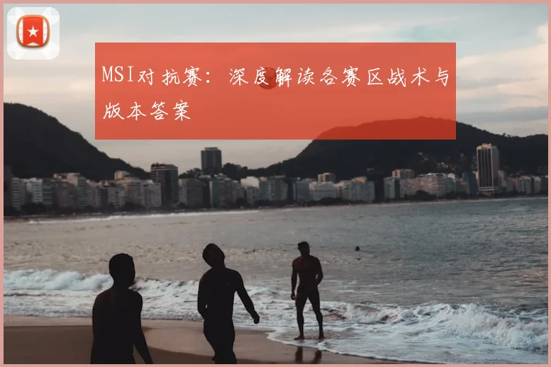 MSI对抗赛:深度解读各赛区战术与版本答案