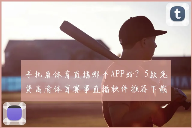 手机看体育直播哪个APP好？5款免费高清体育赛事直播软件推荐下载