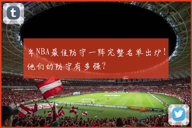 年NBA最佳防守一阵完整名单出炉!他们的防守有多强?