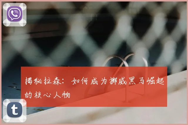 揭秘拉森:如何成为挪威黑马崛起的核心人物