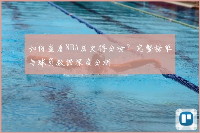 如何查看NBA历史得分榜?完整榜单与球员数据深度分析