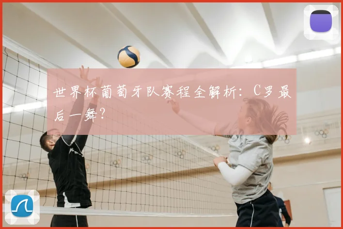 世界杯葡萄牙队赛程全解析:C罗最后一舞?