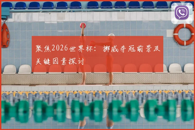 聚焦2026世界杯：挪威夺冠前景及关键因素探讨