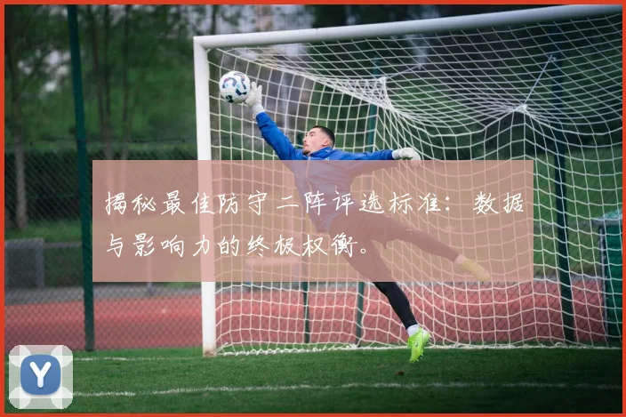 揭秘最佳防守二阵评选标准:数据与影响力的终极权衡。