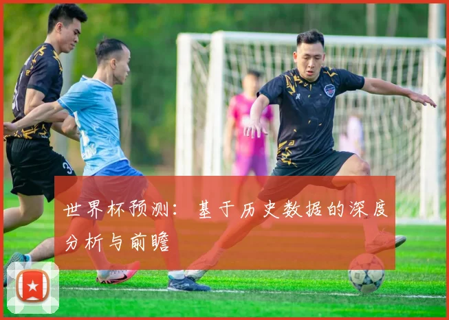 世界杯预测:基于历史数据的深度分析与前瞻